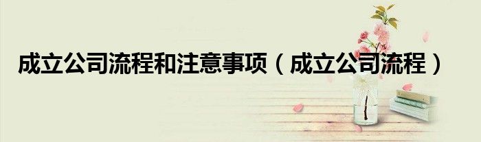 成立公司流程和注意事项（成立公司流程）