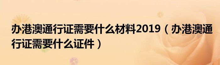 办港澳通行证需要什么材料2019（办港澳通行证需要什么证件）