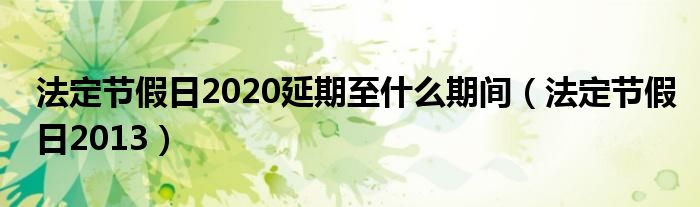法定节假日2020延期至什么期间（法定节假日2013）