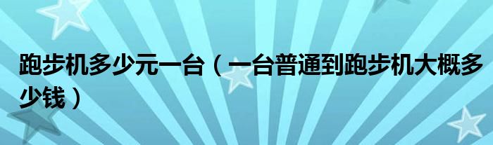 跑步机多少元一台（一台普通到跑步机大概多少钱）