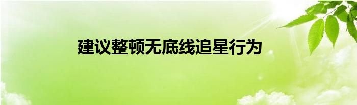 建议整顿无底线追星行为