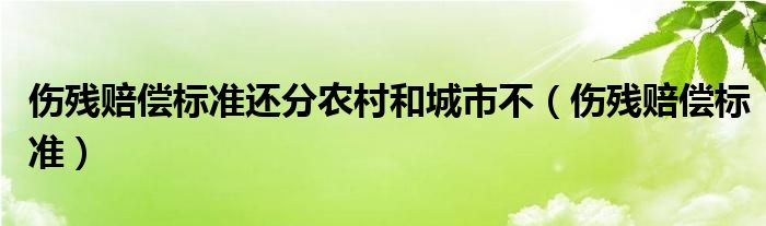 伤残赔偿标准还分农村和城市不（伤残赔偿标准）