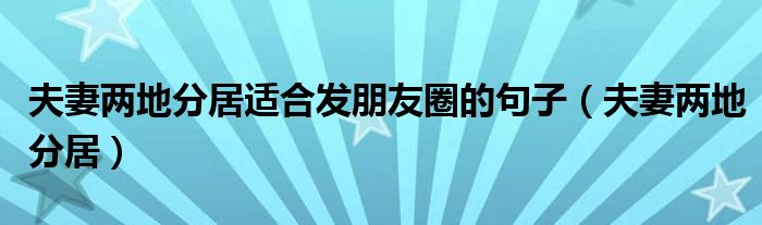 夫妻两地分居适合发朋友圈的句子（夫妻两地分居）
