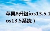 苹果8升级ios13.5.1（iphone8如何升级至ios13.5系统）