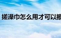搓澡巾怎么用才可以擦出泥（搓澡巾怎么用）
