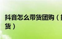 抖音怎么带货团购（抖音怎样申请加入团购带货）