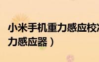 小米手机重力感应校准（小米手机如何校正重力感应器）