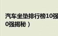 汽车坐垫排行榜10强品牌（汽车坐垫排行榜10强揭秘）