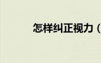 怎样纠正视力（怎样纠正视力）