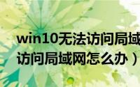 win10无法访问局域网打印机（Win10无法访问局域网怎么办）