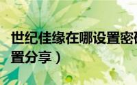 世纪佳缘在哪设置密码（世纪佳缘怎么设置位置分享）