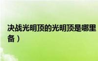 决战光明顶的光明顶是哪里（决战光明顶开局怎么玩怎么装备）