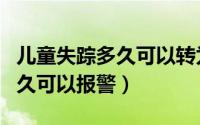 儿童失踪多久可以转为刑事案件（儿童失踪多久可以报警）