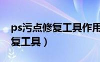 ps污点修复工具作用（怎么使用PS的污点修复工具）