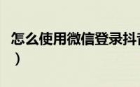 怎么使用微信登录抖音（怎么使用微信电脑版）