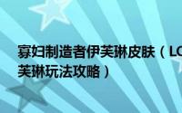 寡妇制造者伊芙琳皮肤（LOL新版寡妇制造者 痛苦之拥 伊芙琳玩法攻略）