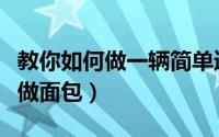 教你如何做一辆简单遥控飞机视频（教你如何做面包）