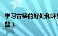学习古筝的好处和坏处（学习古筝的好处有哪些）