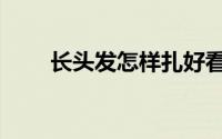 长头发怎样扎好看（长头发怎样扎）