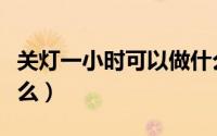 关灯一小时可以做什么（关灯一小时可以做什么）