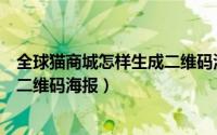 全球猫商城怎样生成二维码海报图片（全球猫商城怎样生成二维码海报）