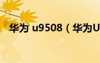 华为 u9508（华为U9508如何一键root）