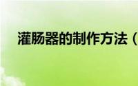 灌肠器的制作方法（自制灌肠器怎么做）