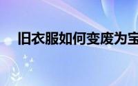 旧衣服如何变废为宝（旧衣服如何捐赠）