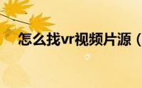 怎么找vr视频片源（怎么找vr视频资源）