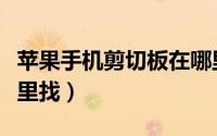 苹果手机剪切板在哪里（苹果手机剪切板在哪里找）