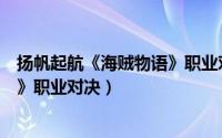 扬帆起航《海贼物语》职业对决下载（扬帆起航《海贼物语》职业对决）