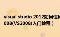 visual studio 2012如何使用（Microsoft Visual Studio 2008(VS2008)入门教程）