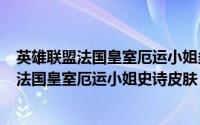 英雄联盟法国皇室厄运小姐多少钱（LOL英雄联盟怎么获得法国皇室厄运小姐史诗皮肤）