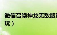 微信召唤神龙无敌版链接（微信召唤神龙怎么玩）
