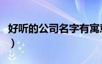 好听的公司名字有寓意三字（好听的公司名字）