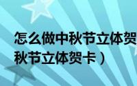 怎么做中秋节立体贺卡只用5分钟（怎么做中秋节立体贺卡）