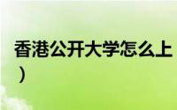 香港公开大学怎么上（香港公开大学怎么申请）