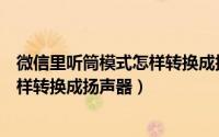 微信里听筒模式怎样转换成扬声器模式（微信里听筒模式怎样转换成扬声器）