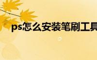 ps怎么安装笔刷工具（ps怎么安装笔刷）