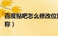 百度贴吧怎么修改位置（百度贴吧怎么修改昵称）