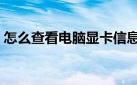 怎么查看电脑显卡信息（怎么查看电脑显卡）