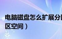 电脑磁盘怎么扩展分区（如何扩展电脑磁盘分区空间）