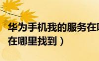 华为手机我的服务在哪关（华为手机我的服务在哪里找到）