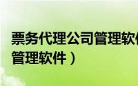 票务代理公司管理软件有哪些（票务代理公司管理软件）