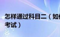怎样通过科目二（如何快速通过驾驶员科目二考试）