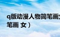 q版动漫人物简笔画女呆萌（q版动漫人物简笔画 女）