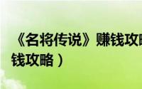 《名将传说》赚钱攻略手游（《名将传说》赚钱攻略）