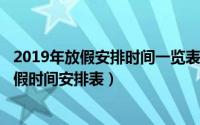 2019年放假安排时间一览表（2019年全年放假安排2019放假时间安排表）
