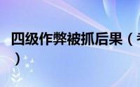 四级作弊被抓后果（考四级作弊被发现怎么办）