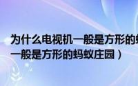 为什么电视机一般是方形的蚂蚁森林（为什么现在的电视机一般是方形的蚂蚁庄园）